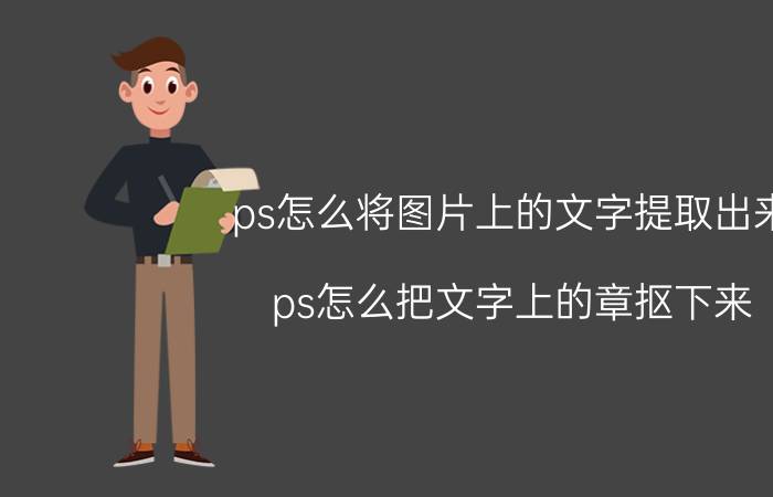 ps怎么将图片上的文字提取出来 ps怎么把文字上的章抠下来？